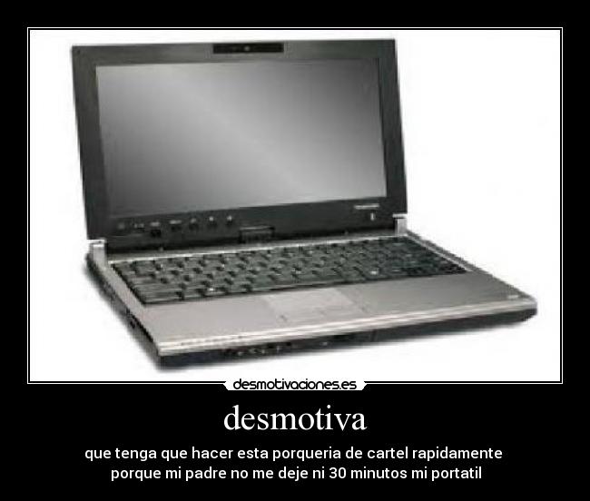 desmotiva - que tenga que hacer esta porqueria de cartel rapidamente
porque mi padre no me deje ni 30 minutos mi portatil