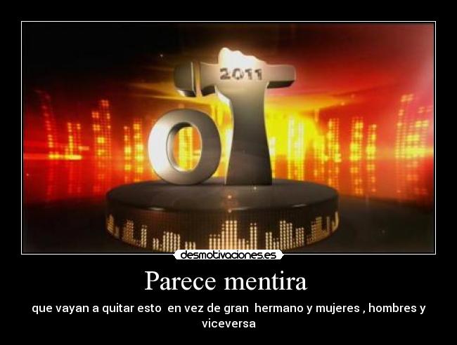 Parece mentira - que vayan a quitar esto en vez de gran hermano y mujeres , hombres y viceversa