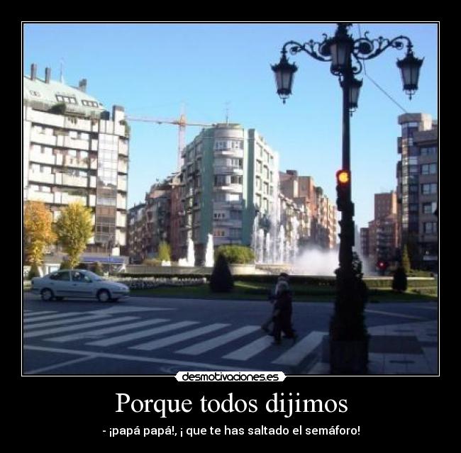 Porque todos dijimos - - ¡papá papá!, ¡ que te has saltado el semáforo!
