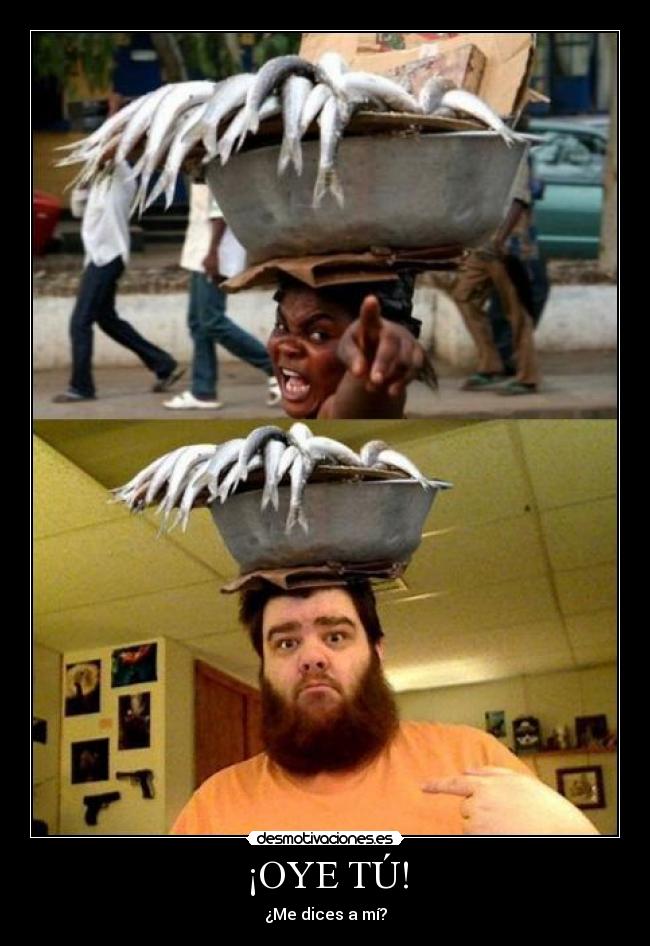 ¡OYE TÚ! - ¿Me dices a mí?