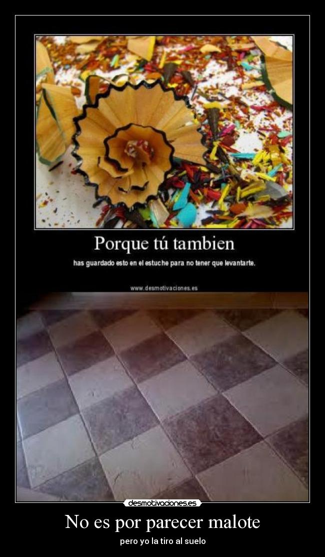 No es por parecer malote - pero yo la tiro al suelo