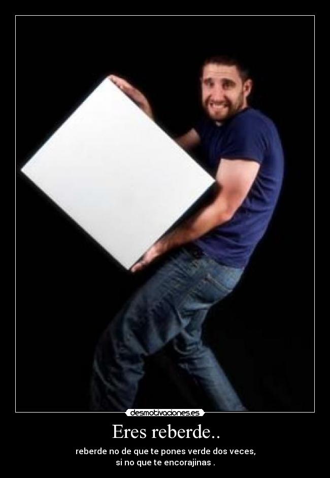 Eres reberde.. - 