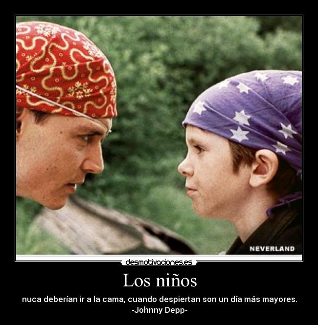 Los niños - nuca deberían ir a la cama, cuando despiertan son un día más mayores.
-Johnny Depp-