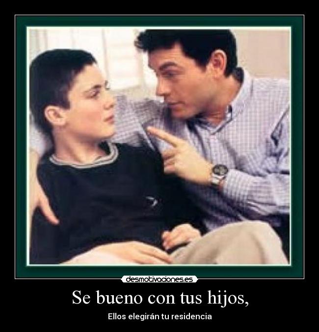 Se bueno con tus hijos, - 