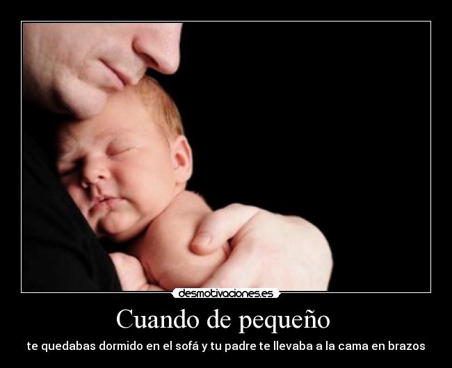 Cuando de pequeño - te quedabas dormido en el sofá y tu padre te llevaba a la cama en brazos