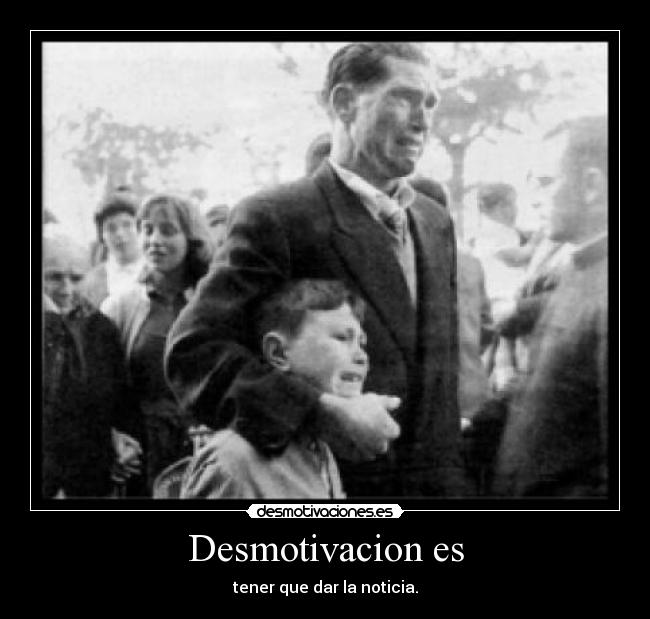 Desmotivacion es - tener que dar la noticia.