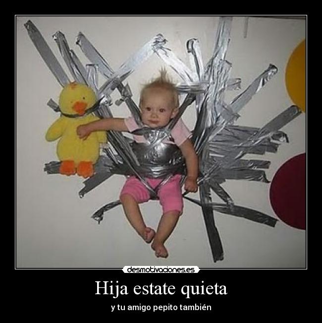 Hija estate quieta - y tu amigo pepito también
