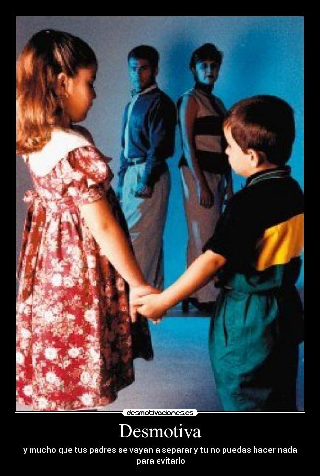 Desmotiva - y mucho que tus padres se vayan a separar y tu no puedas hacer nada para evitarlo