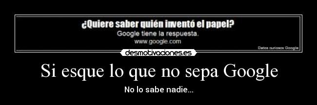 Si esque lo que no sepa Google - No lo sabe nadie...