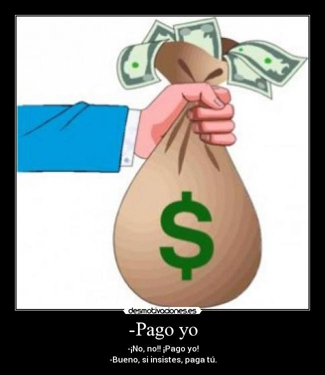 -Pago yo - -¡No, no!! ¡Pago yo!
-Bueno, si insistes, paga tú.