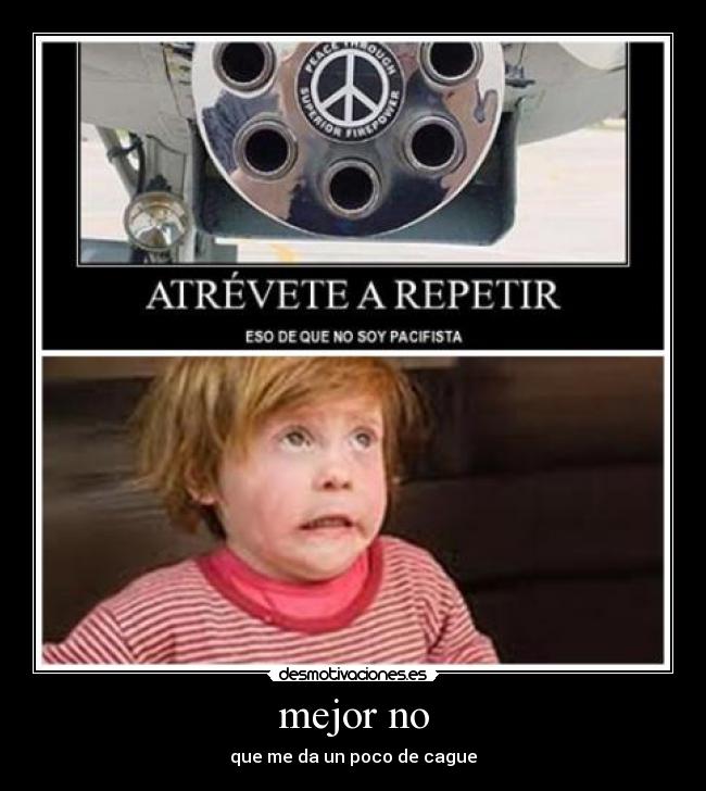 mejor no - que me da un poco de cague