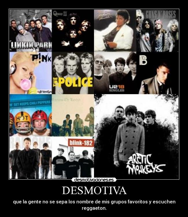 DESMOTIVA - que la gente no se sepa los nombre de mis grupos favoritos y escuchen reggaeton.