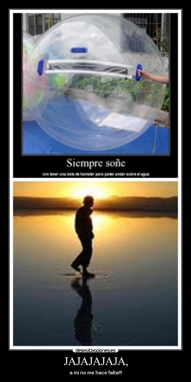 JAJAJAJAJA, - a mi no me hace falta!!!