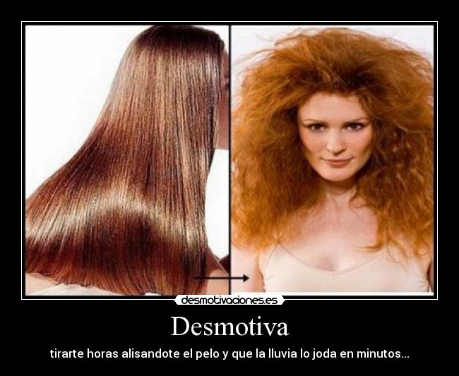 Desmotiva - tirarte horas alisandote el pelo y que la lluvia lo joda en minutos...