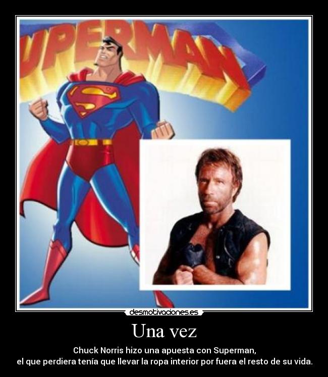 Una vez - Chuck Norris hizo una apuesta con Superman,
el que perdiera tenía que llevar la ropa interior por fuera el resto de su vida.