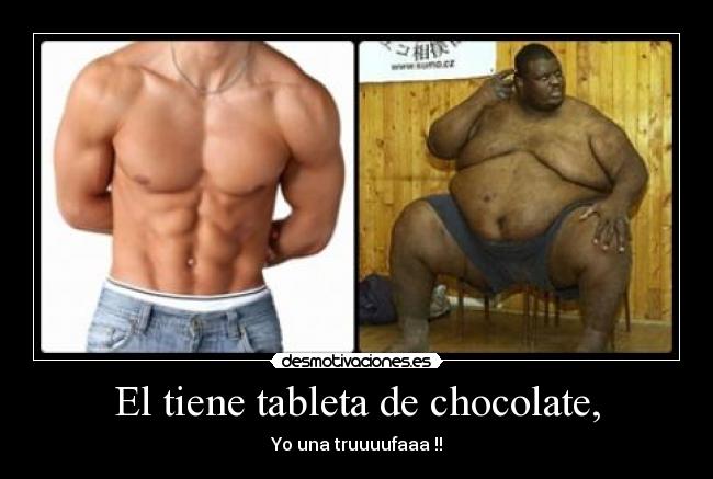 El tiene tableta de chocolate, -