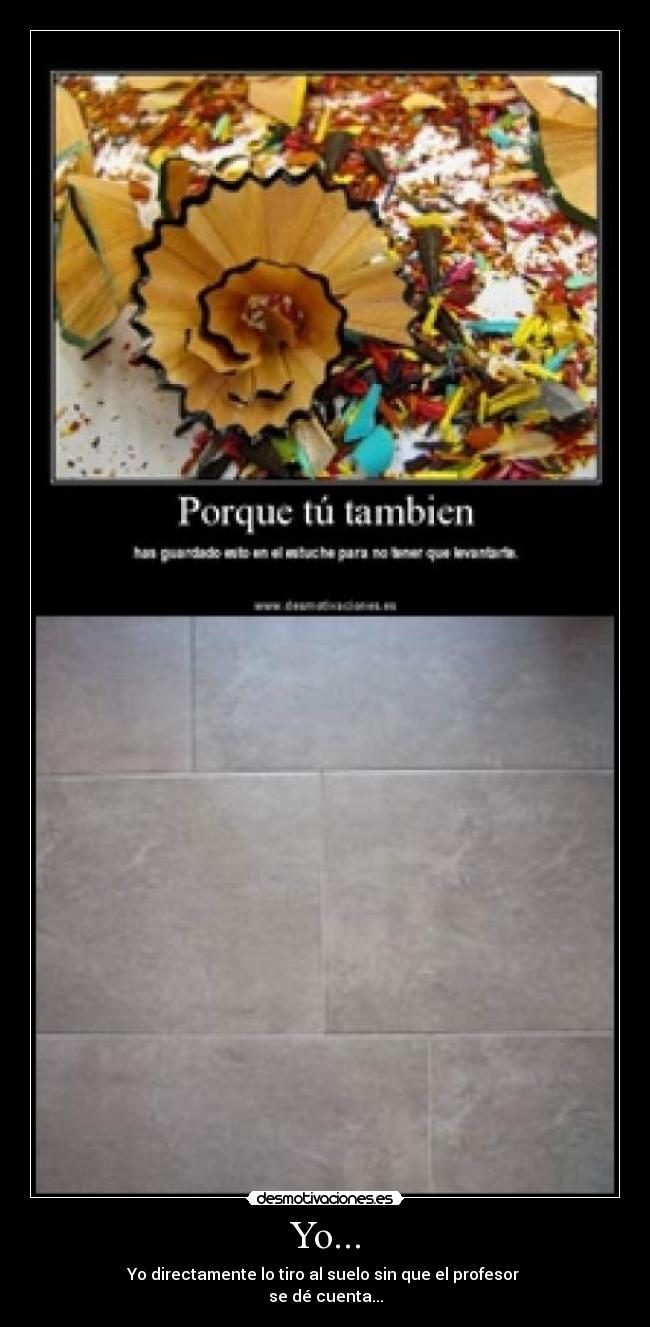 Yo... - Yo directamente lo tiro al suelo sin que el profesor
se dé cuenta...