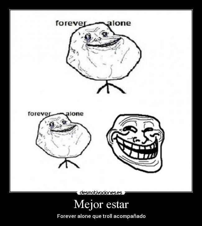 Mejor estar - Forever alone que troll acompañado