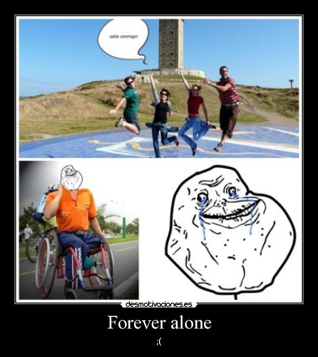Forever alone - ;(
