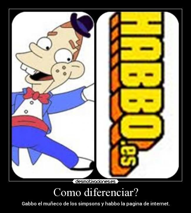 Como diferenciar? - Gabbo el muñeco de los simpsons y habbo la pagina de internet.