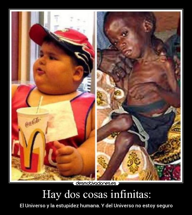 Hay dos cosas infinitas: - El Universo y la estupidez humana. Y del Universo no estoy seguro