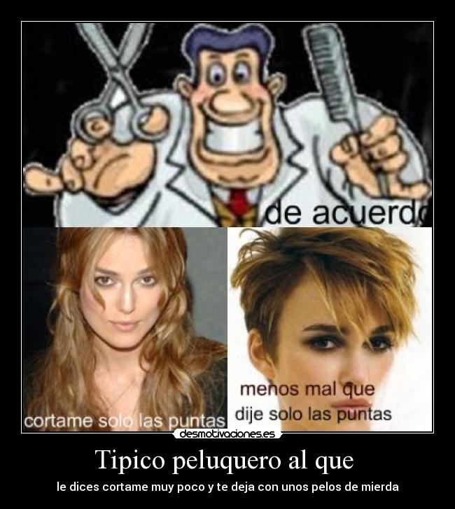 Tipico peluquero al que - le dices cortame muy poco y te deja con unos pelos de mierda