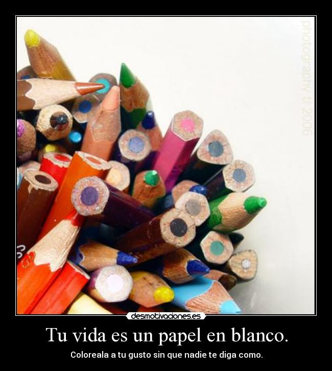 Tu vida es un papel en blanco. -