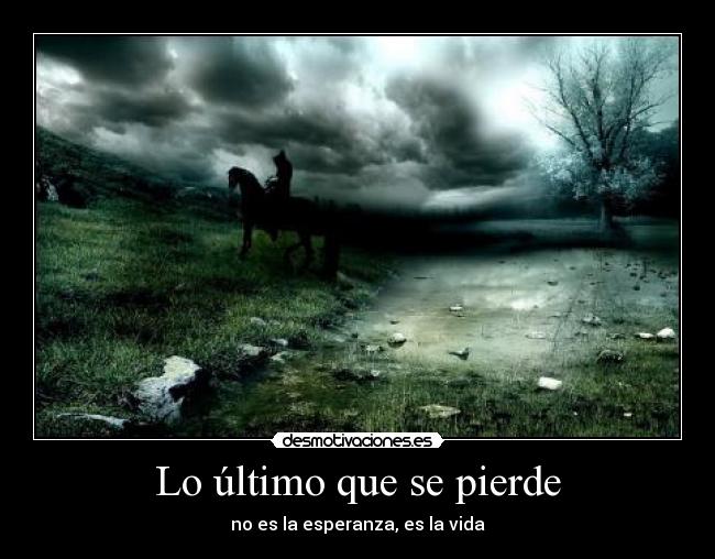 Lo último que se pierde - no es la esperanza, es la vida