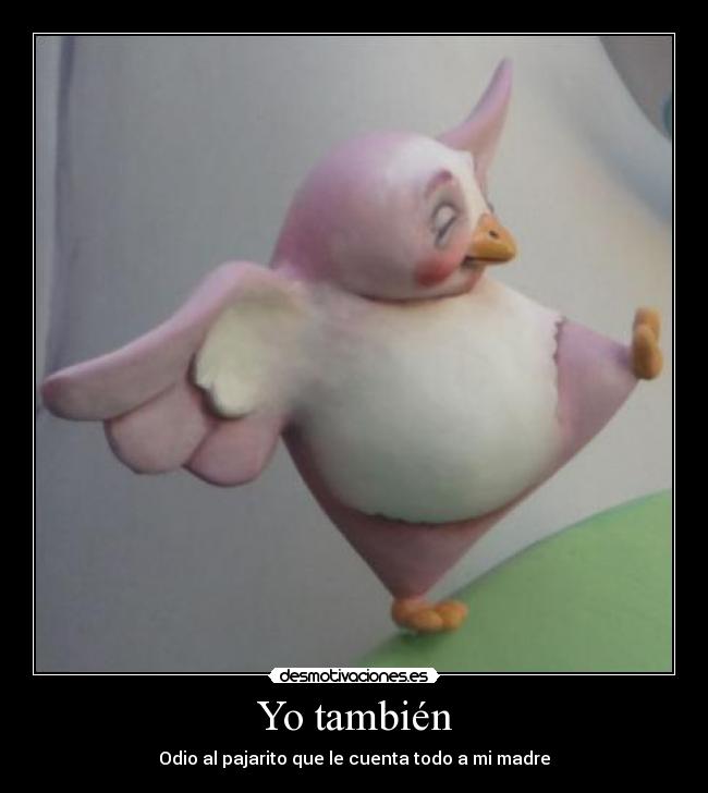 Yo también - Odio al pajarito que le cuenta todo a mi madre