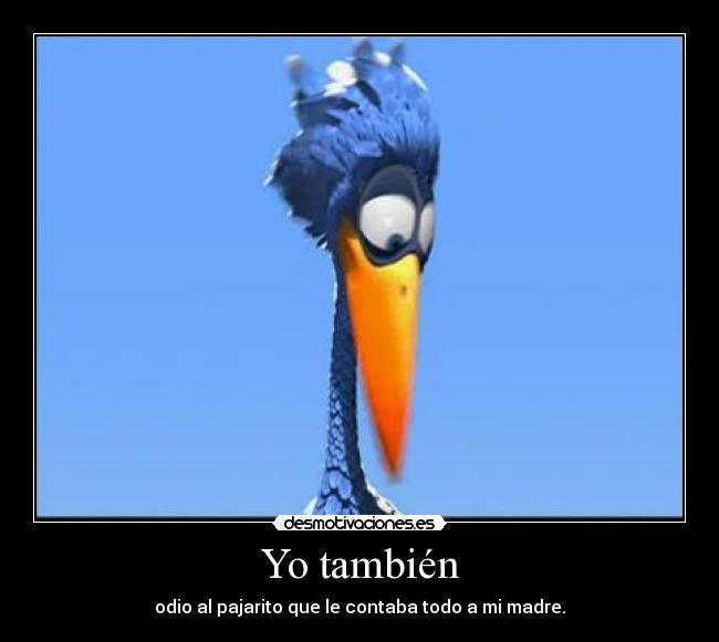 Yo también - odio al pajarito que le contaba todo a mi madre.