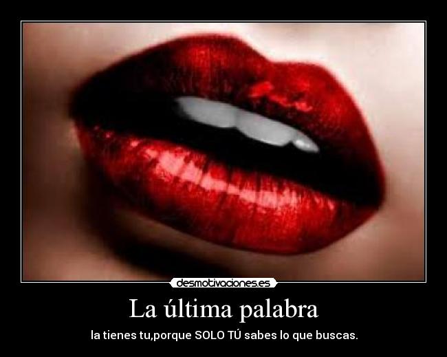 La última palabra - la tienes tu,porque SOLO TÚ sabes lo que buscas.