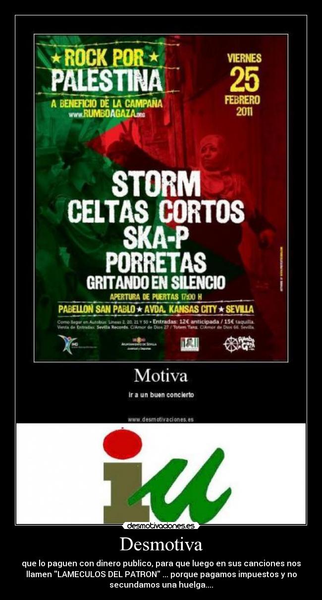 Desmotiva - que lo paguen con dinero publico, para que luego en sus canciones nos
llamen LAMECULOS DEL PATRON ... porque pagamos impuestos y no
secundamos una huelga....