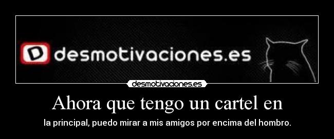 Ahora que tengo un cartel en - la principal, puedo mirar a mis amigos por encima del hombro.