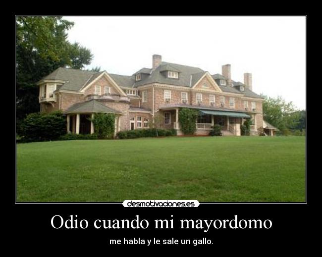 Odio cuando mi mayordomo - me habla y le sale un gallo.