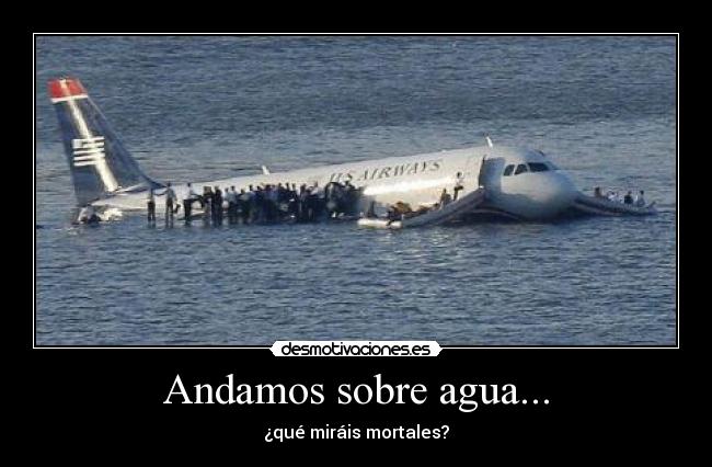 Andamos sobre agua... - ¿qué miráis mortales?
