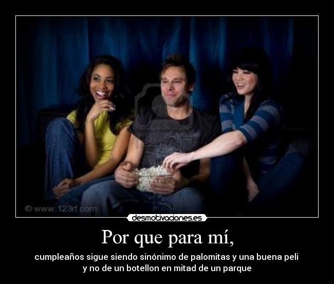 Por que para mí, - cumpleaños sigue siendo sinónimo de palomitas y una buena peli 
y no de un botellon en mitad de un parque