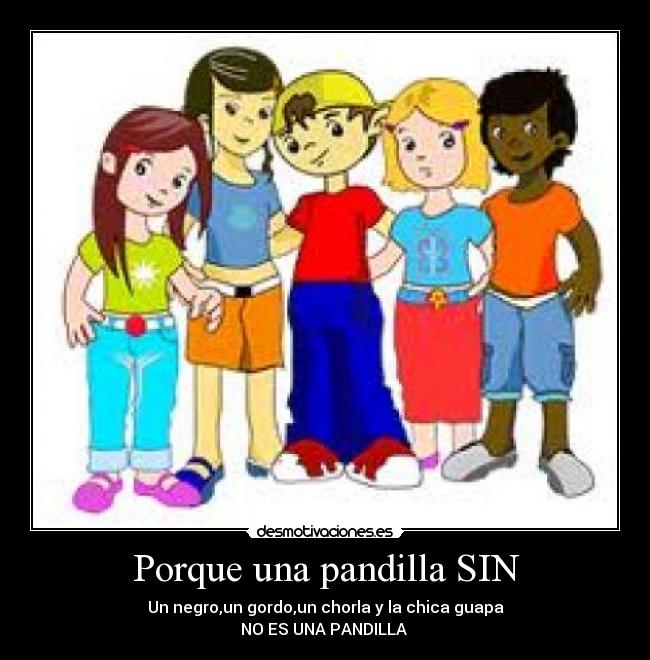 Porque una pandilla SIN - Un negro,un gordo,un chorla y la chica guapa
NO ES UNA PANDILLA