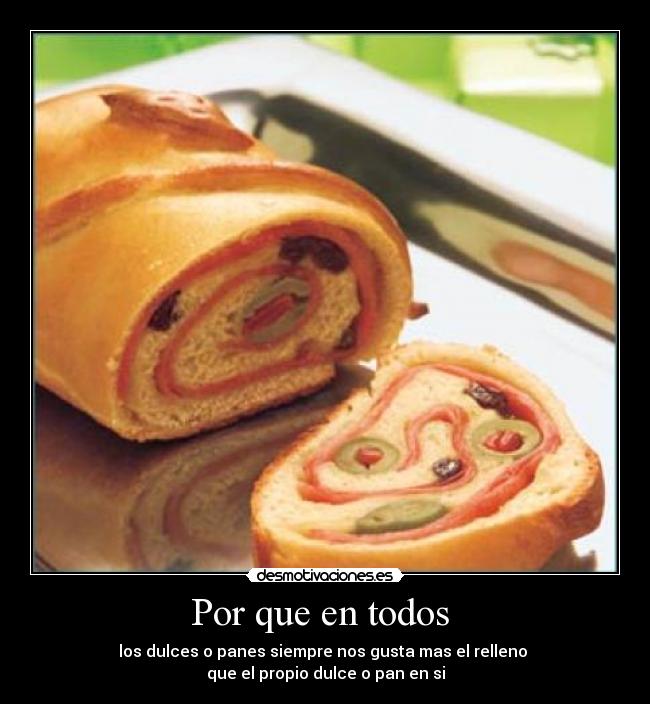 Por que en todos - los dulces o panes siempre nos gusta mas el relleno
que el propio dulce o pan en si