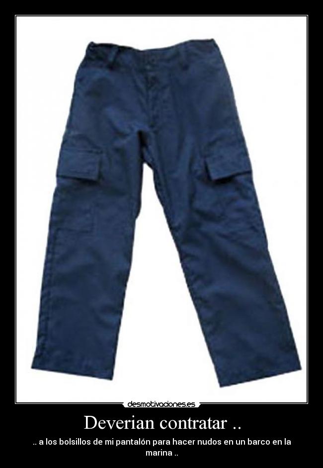Deverian contratar .. - .. a los bolsillos de mi pantalón para hacer nudos en un barco en la marina ..