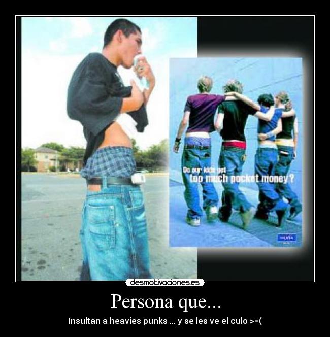 Persona que... - Insultan a heavies punks ... y se les ve el culo >=(