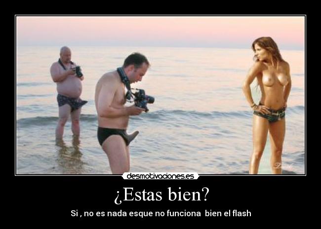¿Estas bien? - Si , no es nada esque no funciona  bien el flash