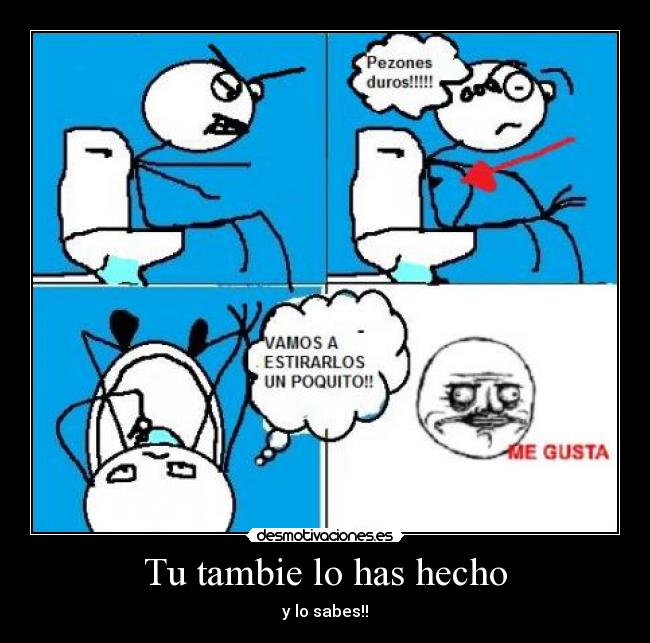 Tu tambie lo has hecho - y lo sabes!!