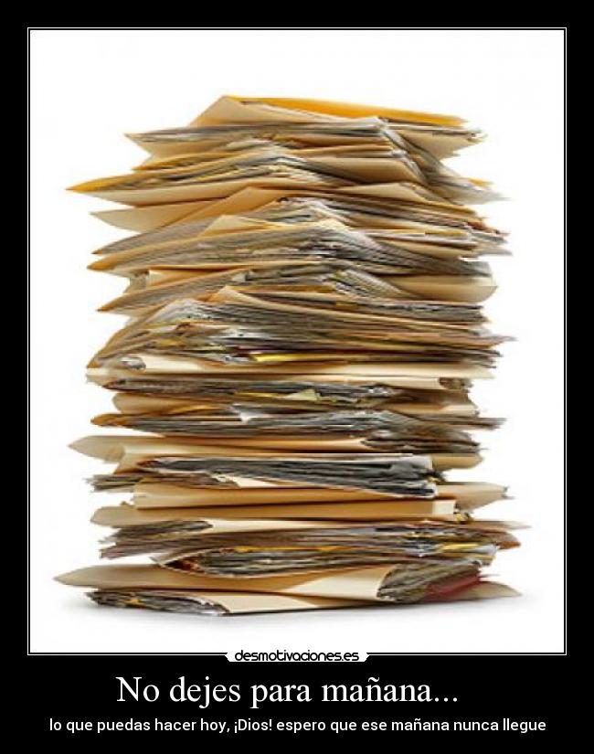 No dejes para mañana... - lo que puedas hacer hoy, ¡Dios! espero que ese mañana nunca llegue