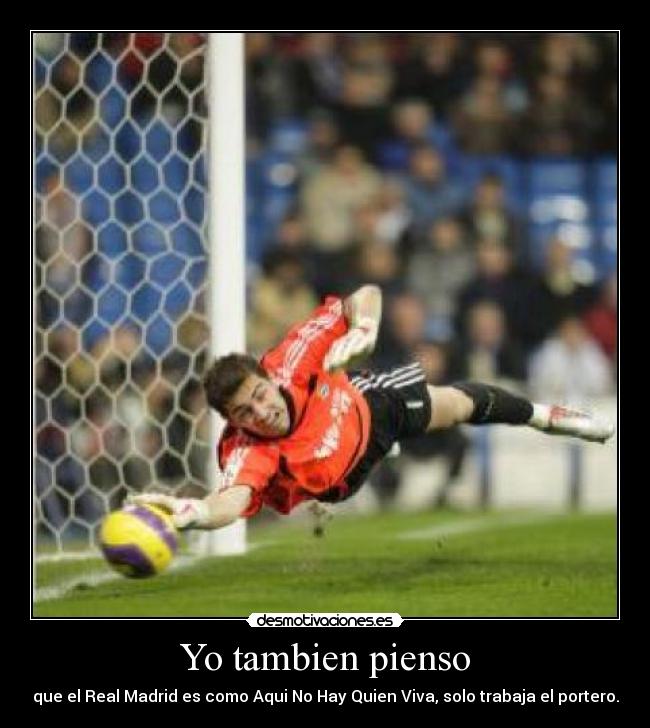 Yo tambien pienso - que el Real Madrid es como Aqui No Hay Quien Viva, solo trabaja el portero.