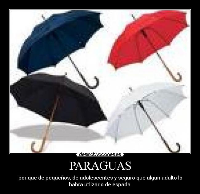 PARAGUAS - por que de pequeños, de adolescentes y seguro que algun adulto lo
habra utlizado de espada.