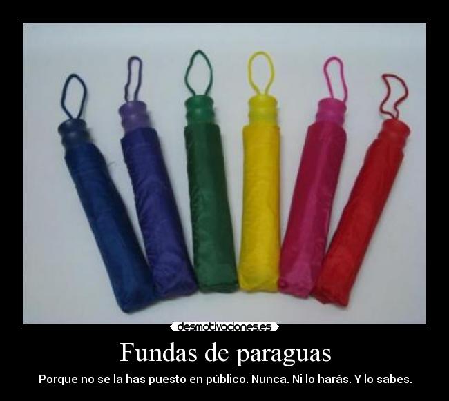 Fundas de paraguas - Porque no se la has puesto en público. Nunca. Ni lo harás. Y lo sabes.
