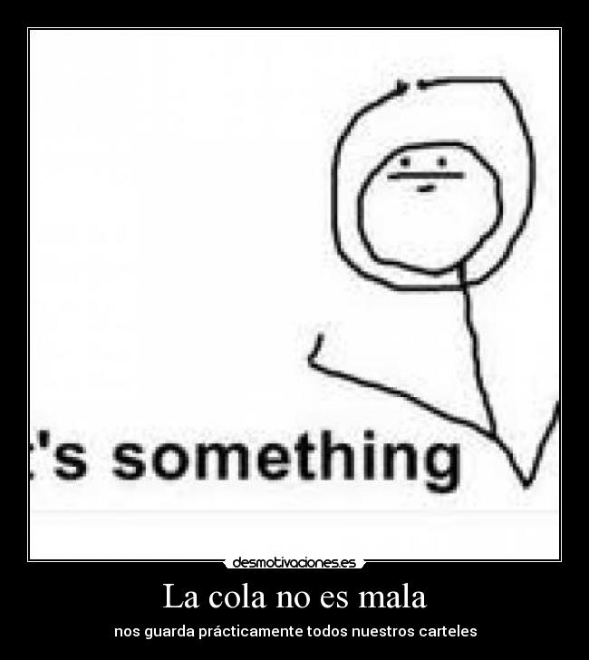 La cola no es mala - nos guarda prácticamente todos nuestros carteles