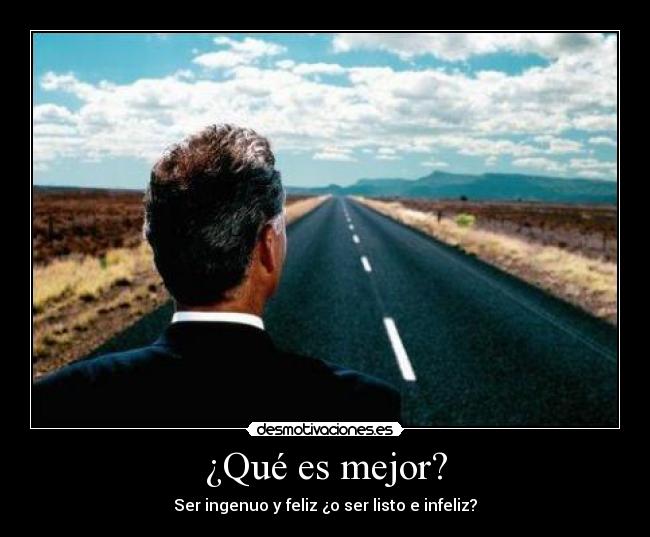 ¿Qué es mejor? - Ser ingenuo y feliz ¿o ser listo e infeliz?