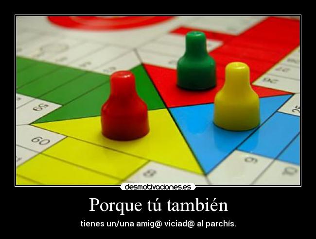 Porque tú también - tienes un/una amig@ viciad@ al parchís.