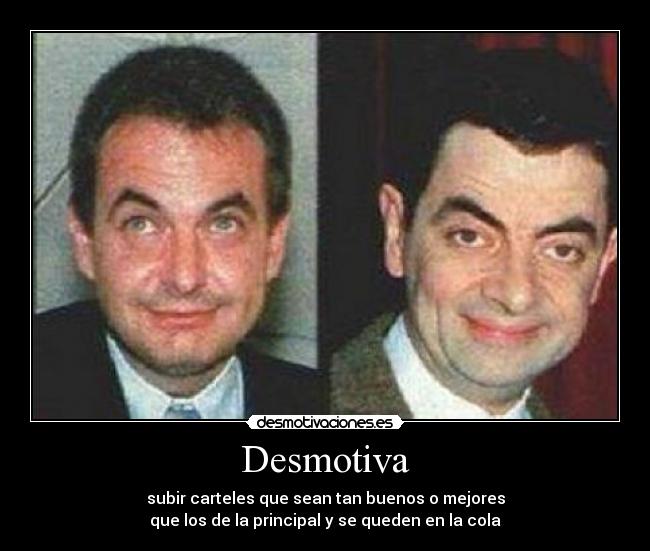 Desmotiva - subir carteles que sean tan buenos o mejores
que los de la principal y se queden en la cola